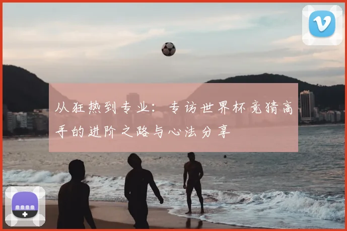 从狂热到专业：专访世界杯竞猜高手的进阶之路与心法分享