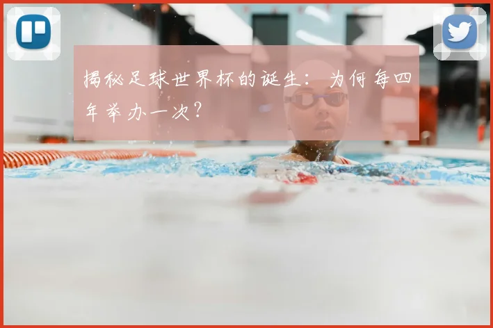 揭秘足球世界杯的诞生：为何每四年举办一次？