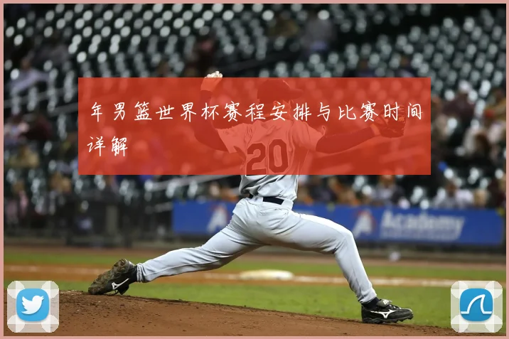 年男篮世界杯赛程安排与比赛时间详解