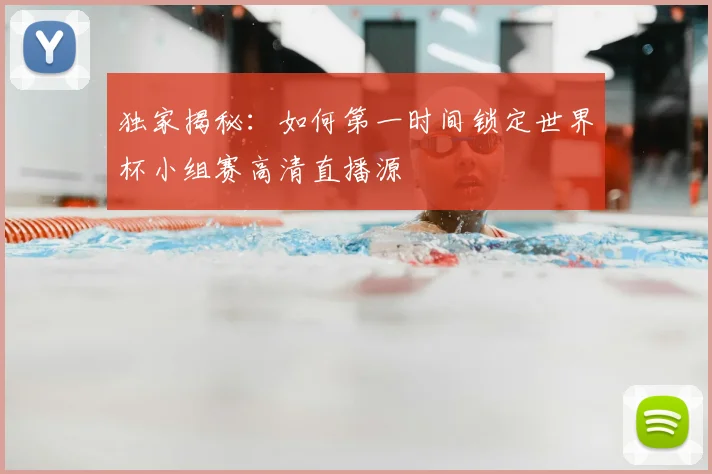 独家揭秘：如何第一时间锁定世界杯小组赛高清直播源