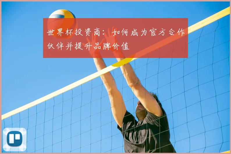 世界杯投资商：如何成为官方合作伙伴并提升品牌价值