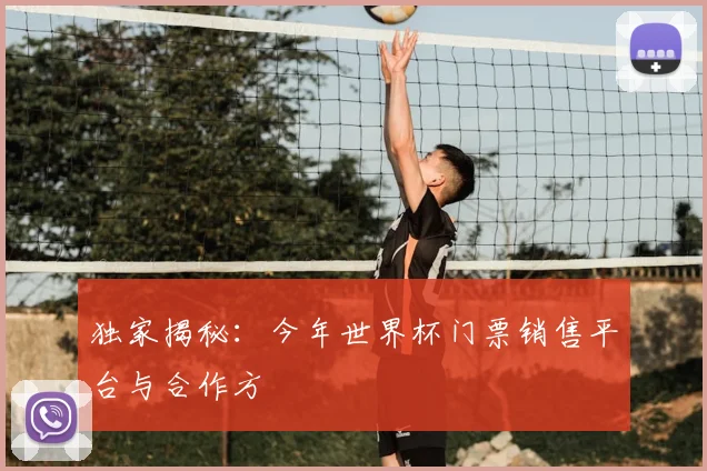 独家揭秘：今年世界杯门票销售平台与合作方