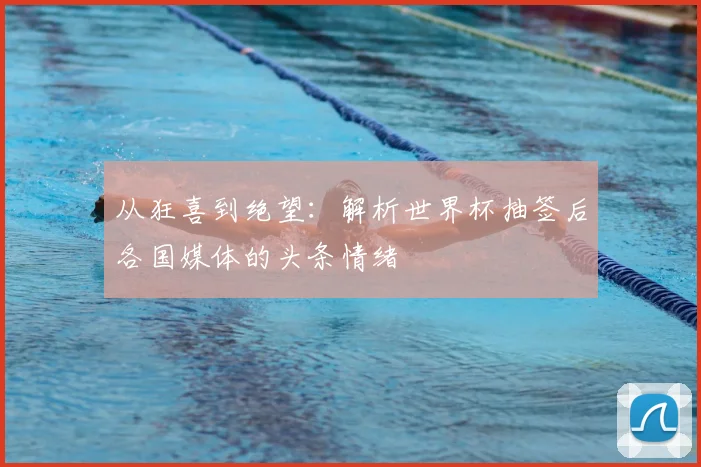 从狂喜到绝望：解析世界杯抽签后各国媒体的头条情绪