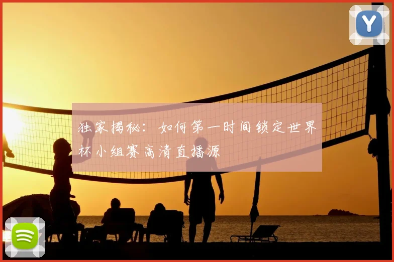 独家揭秘：如何第一时间锁定世界杯小组赛高清直播源