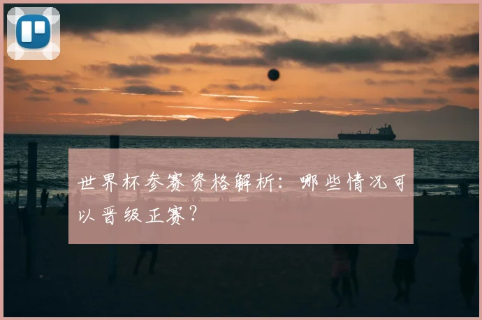 世界杯参赛资格解析:哪些情况可以晋级正赛?